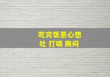 吃完饭恶心想吐 打嗝 胸闷